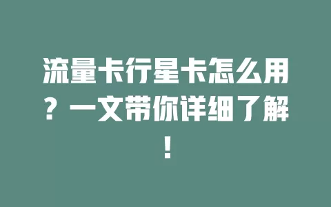 流量卡行星卡怎么用？一文带你详细了解！