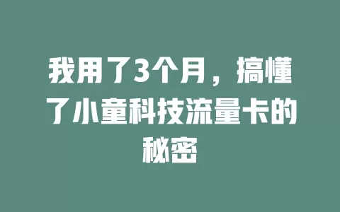 我用了3个月，搞懂了小童科技流量卡的秘密