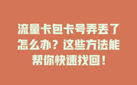 流量卡包卡号弄丢了怎么办？这些方法能帮你快速找回！