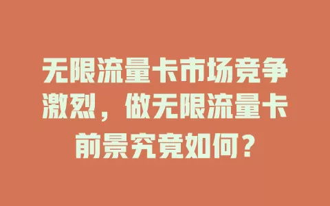 无限流量卡市场竞争激烈，做无限流量卡前景究竟如何？