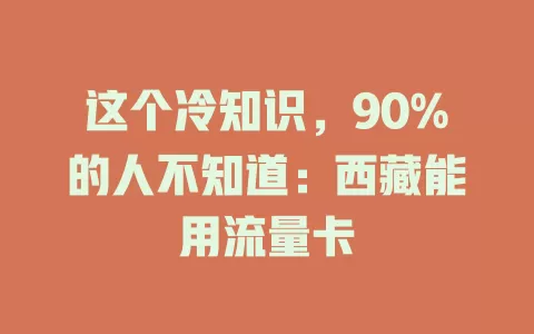 这个冷知识，90%的人不知道：西藏能用流量卡
