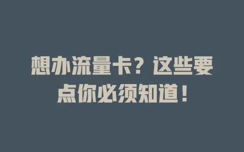 想办流量卡？这些要点你必须知道！