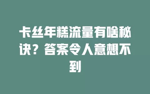 卡丝年糕流量有啥秘诀？答案令人意想不到