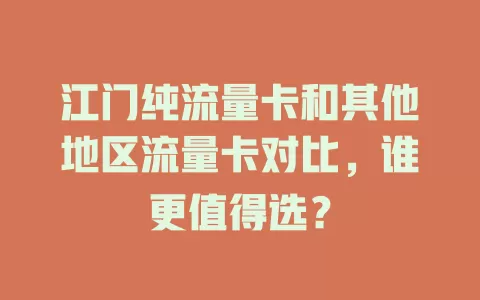 江门纯流量卡和其他地区流量卡对比，谁更值得选？