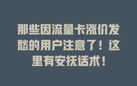 那些因流量卡涨价发愁的用户注意了！这里有安抚话术！