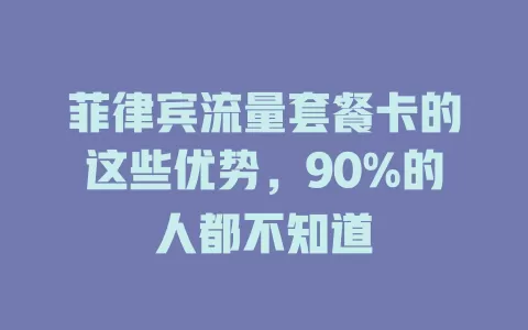 菲律宾流量套餐卡的这些优势，90%的人都不知道