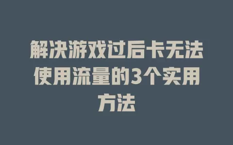 解决游戏过后卡无法使用流量的3个实用方法