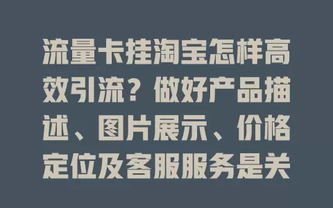 流量卡挂淘宝怎样高效引流？做好产品描述、图片展示、价格定位及客服服务是关键