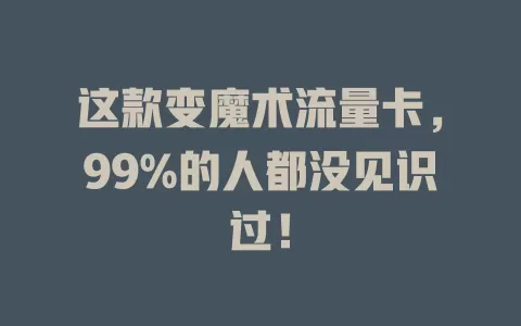 这款变魔术流量卡，99%的人都没见识过！