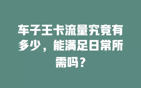 车子王卡流量究竟有多少，能满足日常所需吗？