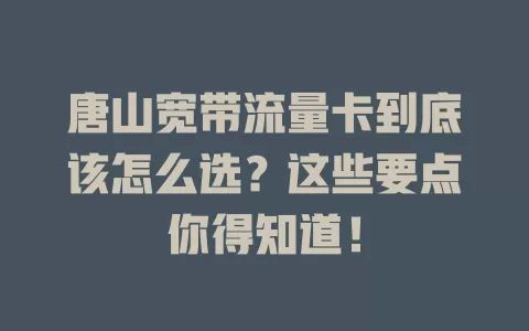 唐山宽带流量卡到底该怎么选？这些要点你得知道！