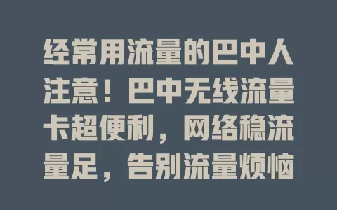 经常用流量的巴中人注意！巴中无线流量卡超便利，网络稳流量足，告别流量烦恼尽情遨游