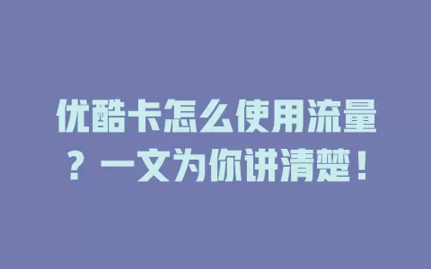 优酷卡怎么使用流量？一文为你讲清楚！