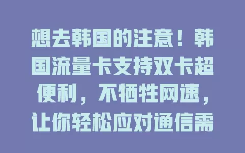 想去韩国的注意！韩国流量卡支持双卡超便利，不牺牲网速，让你轻松应对通信需求，畅享便捷高效网络生活