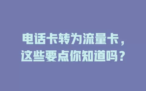 电话卡转为流量卡，这些要点你知道吗？