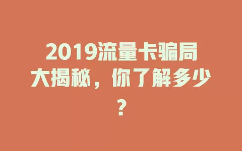 2019流量卡骗局大揭秘，你了解多少？