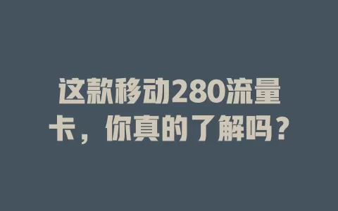 这款移动280流量卡，你真的了解吗？