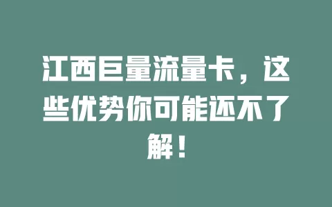 江西巨量流量卡，这些优势你可能还不了解！