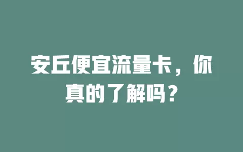 安丘便宜流量卡，你真的了解吗？