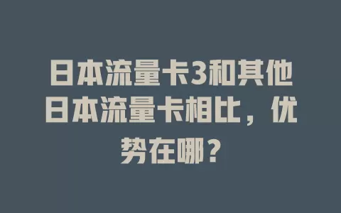 日本流量卡3和其他日本流量卡相比，优势在哪？