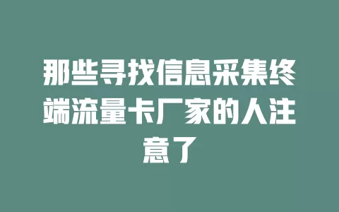 那些寻找信息采集终端流量卡厂家的人注意了