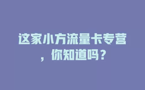 这家小方流量卡专营，你知道吗？