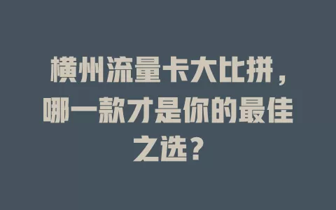 横州流量卡大比拼，哪一款才是你的最佳之选？