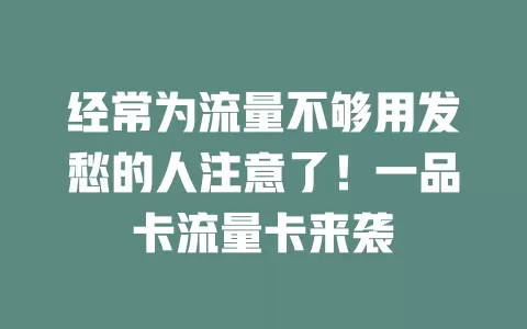 经常为流量不够用发愁的人注意了！一品卡流量卡来袭