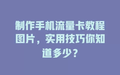 制作手机流量卡教程图片，实用技巧你知道多少？