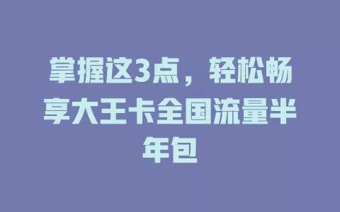掌握这3点，轻松畅享大王卡全国流量半年包