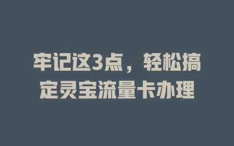 牢记这3点，轻松搞定灵宝流量卡办理