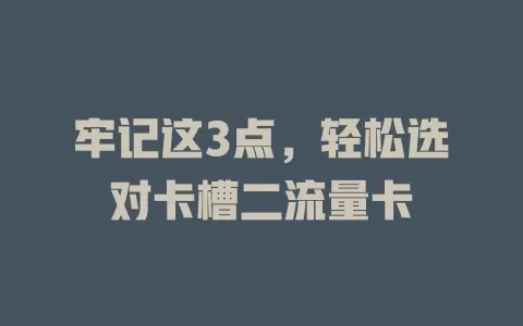 牢记这3点，轻松选对卡槽二流量卡