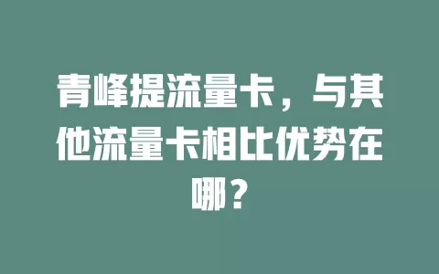 青峰提流量卡，与其他流量卡相比优势在哪？
