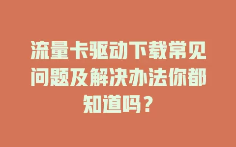 流量卡驱动下载常见问题及解决办法你都知道吗？