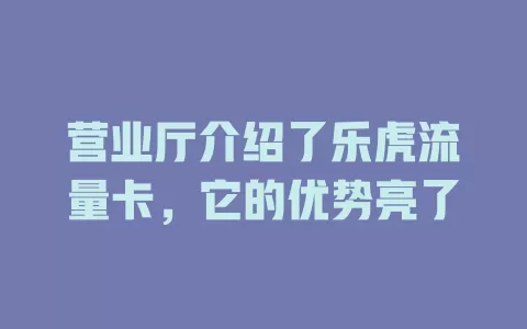 营业厅介绍了乐虎流量卡，它的优势亮了