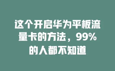 这个开启华为平板流量卡的方法，99%的人都不知道