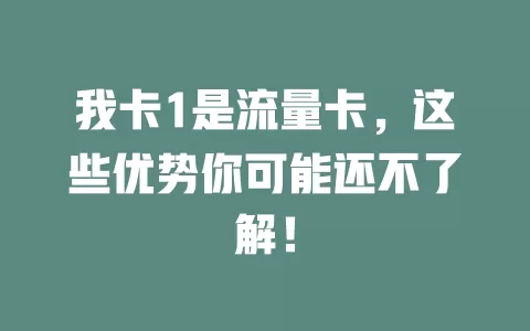 我卡1是流量卡，这些优势你可能还不了解！