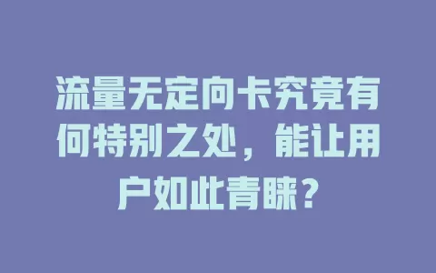 流量无定向卡究竟有何特别之处，能让用户如此青睐？