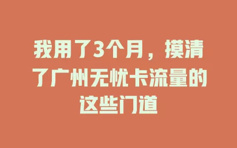 我用了3个月，摸清了广州无忧卡流量的这些门道