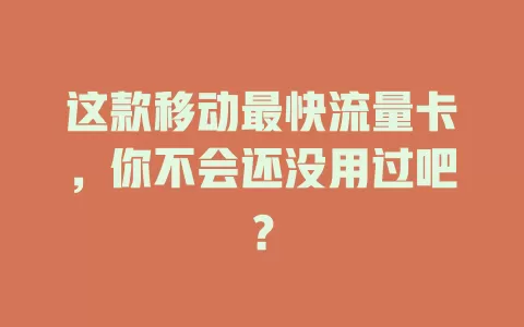 这款移动最快流量卡，你不会还没用过吧？