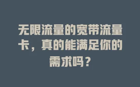无限流量的宽带流量卡，真的能满足你的需求吗？