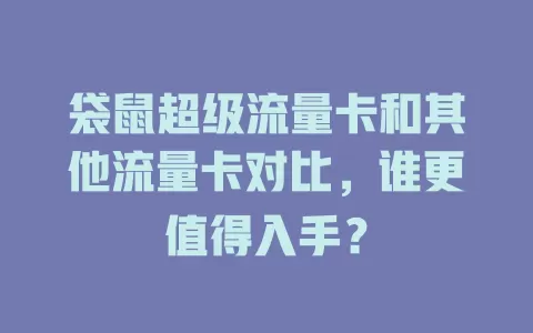 袋鼠超级流量卡和其他流量卡对比，谁更值得入手？
