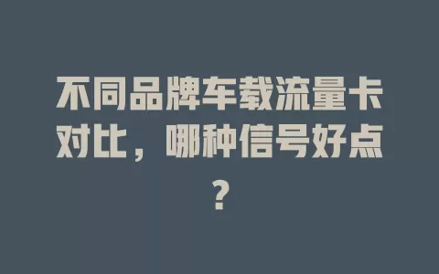 不同品牌车载流量卡对比，哪种信号好点？