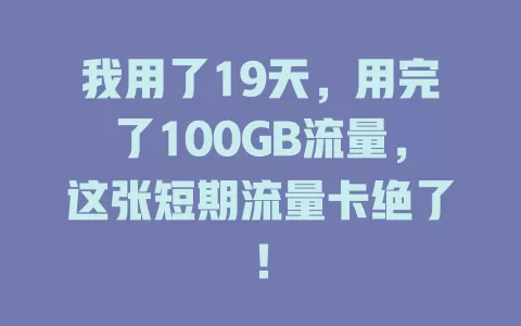 我用了19天，用完了100GB流量，这张短期流量卡绝了！