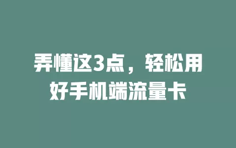 弄懂这3点，轻松用好手机端流量卡