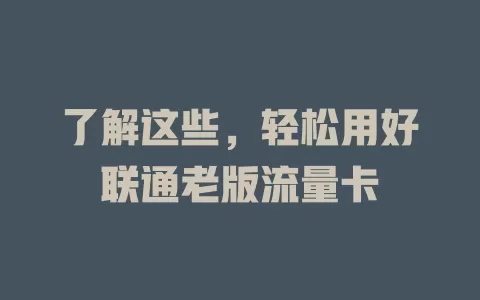 了解这些，轻松用好联通老版流量卡