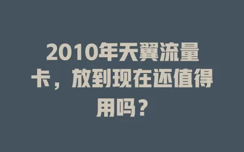 2010年天翼流量卡，放到现在还值得用吗？