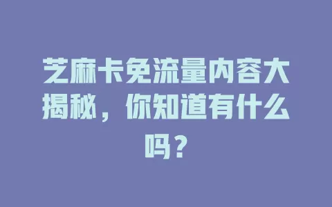 芝麻卡免流量内容大揭秘，你知道有什么吗？