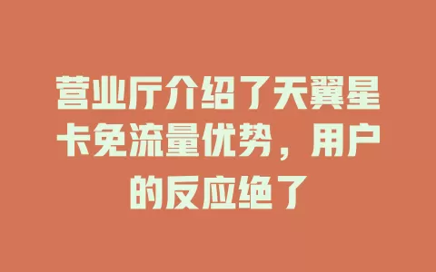营业厅介绍了天翼星卡免流量优势，用户的反应绝了