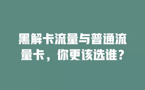 黑解卡流量与普通流量卡，你更该选谁？